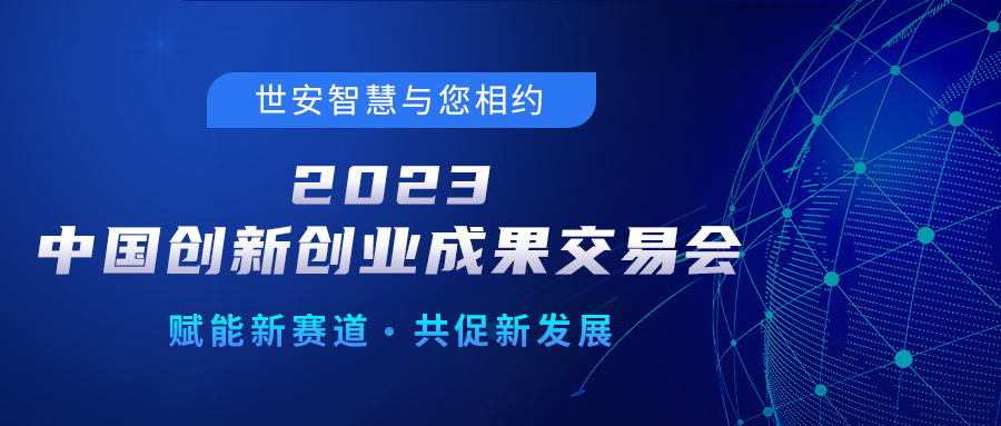 邀請函｜世安智慧邀您相聚2023中國創(chuàng)新創(chuàng)業(yè)成果交易會！