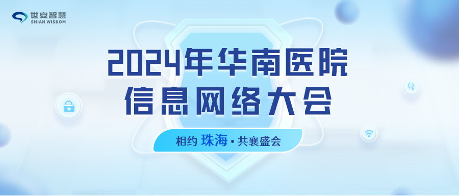 相約珠海｜世安智慧邀您共聚2024年華南醫(yī)院信息網(wǎng)絡(luò)大會(huì)！